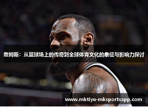 詹姆斯：从篮球场上的传奇到全球体育文化的象征与影响力探讨